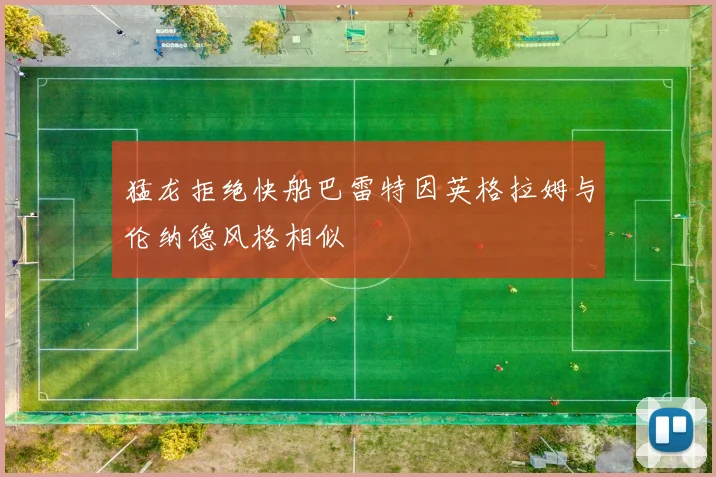 猛龙拒绝快船巴雷特因英格拉姆与伦纳德风格相似