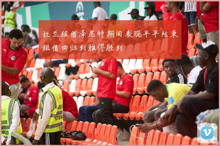 杜兰租借泽尼特期间表现平平结束租借回归利雅得胜利