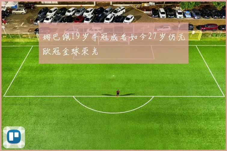 姆巴佩19岁夺冠成名如今27岁仍无欧冠金球荣光