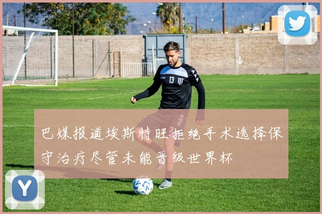 巴媒报道埃斯特旺拒绝手术选择保守治疗尽管未能晋级世界杯