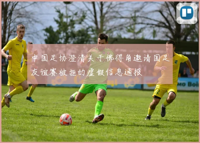 中国足协澄清关于佛得角邀请国足友谊赛被拒的虚假信息通报