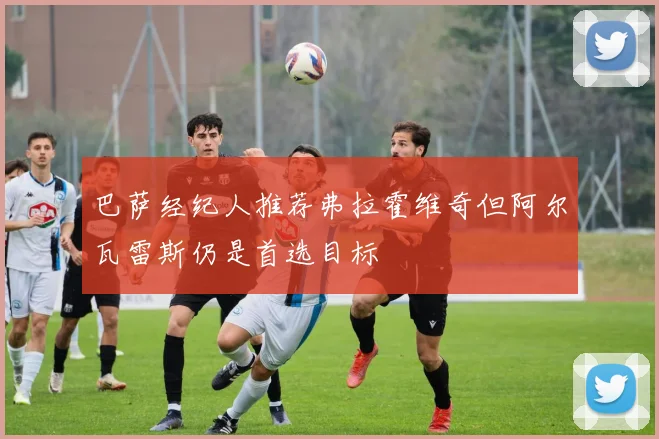 巴萨经纪人推荐弗拉霍维奇但阿尔瓦雷斯仍是首选目标