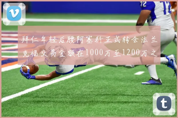 拜仁年轻后腰阿塞科正式转会法兰克福交易金额在1000万至1200万之间