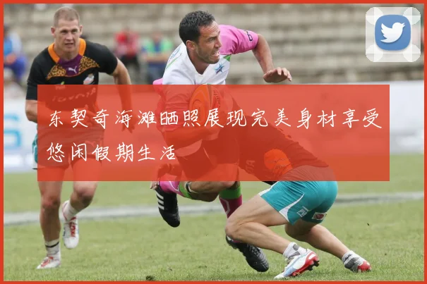 东契奇海滩晒照展现完美身材享受悠闲假期生活