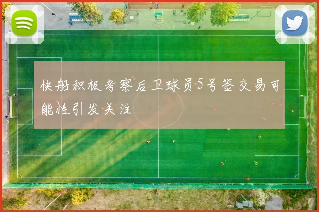 快船积极考察后卫球员5号签交易可能性引发关注