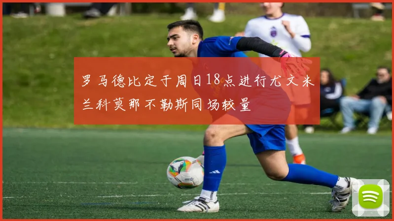 罗马德比定于周日18点进行尤文米兰科莫那不勒斯同场较量