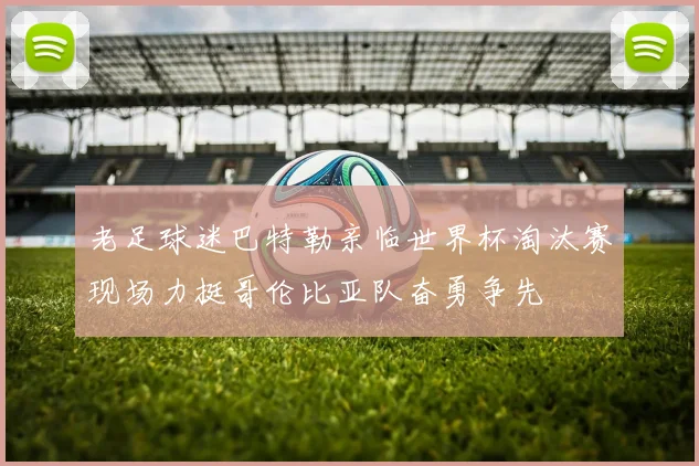 老足球迷巴特勒亲临世界杯淘汰赛现场力挺哥伦比亚队奋勇争先