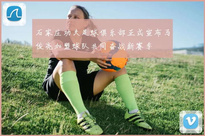 石家庄功夫足球俱乐部正式宣布马俊亮加盟球队共同奋战新赛季